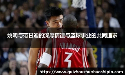 姚明与范甘迪的深厚情谊与篮球事业的共同追求