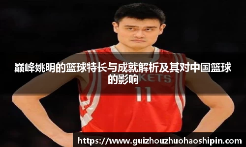 巅峰姚明的篮球特长与成就解析及其对中国篮球的影响