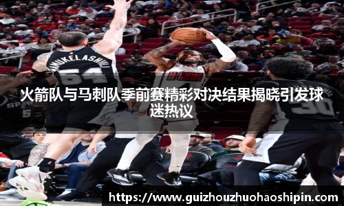 火箭队与马刺队季前赛精彩对决结果揭晓引发球迷热议