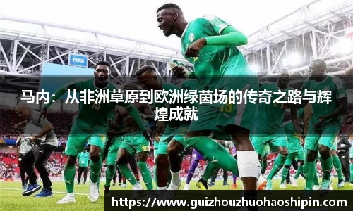 马内：从非洲草原到欧洲绿茵场的传奇之路与辉煌成就