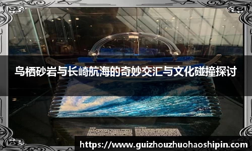 鸟栖砂岩与长崎航海的奇妙交汇与文化碰撞探讨